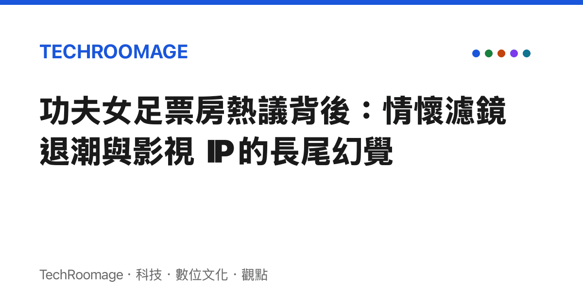 功夫女足票房熱議背後：情懷濾鏡退潮與影視 IP 的長尾幻覺