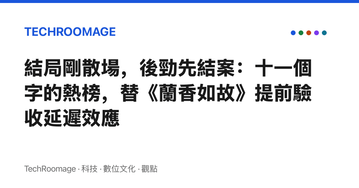 結局剛散場，後勁先結案：十一個字的熱榜，替《蘭香如故》提前驗收延遲效應