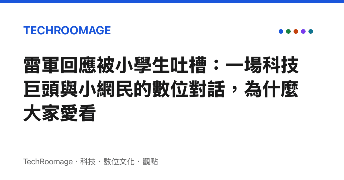 雷軍回應被小學生吐槽：一場科技巨頭與小網民的數位對話，為什麼大家愛看