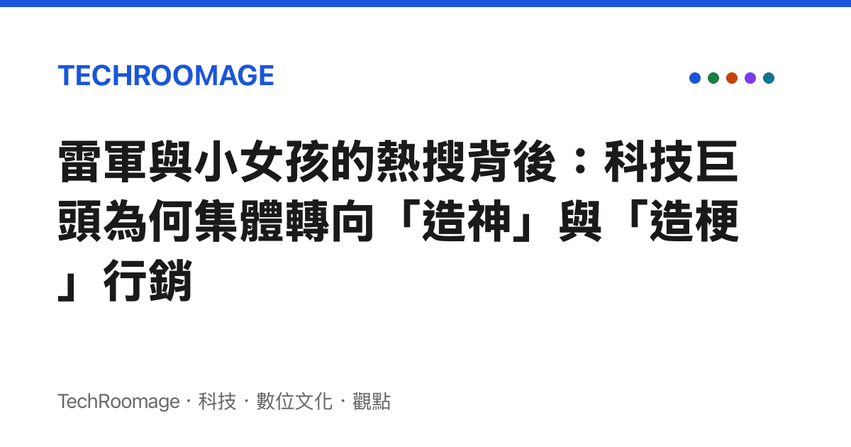 雷軍與小女孩的熱搜背後：科技巨頭為何集體轉向「造神」與「造梗」行銷