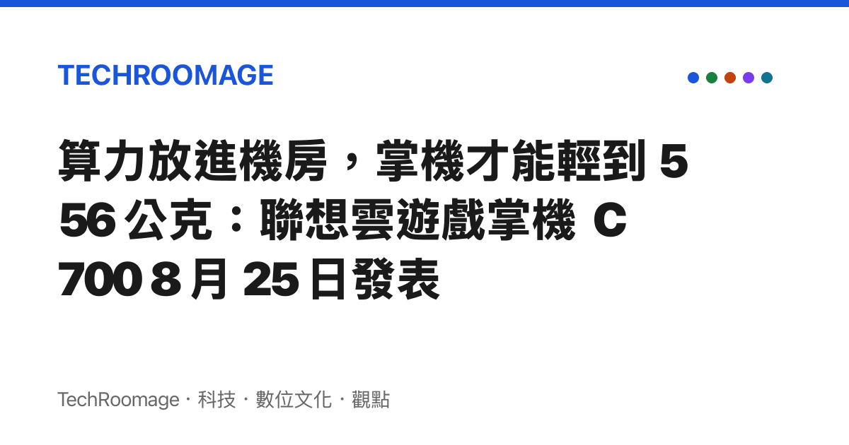 算力放進機房，掌機才能輕到 556 公克：聯想雲遊戲掌機 C700 8 月 25 日發表