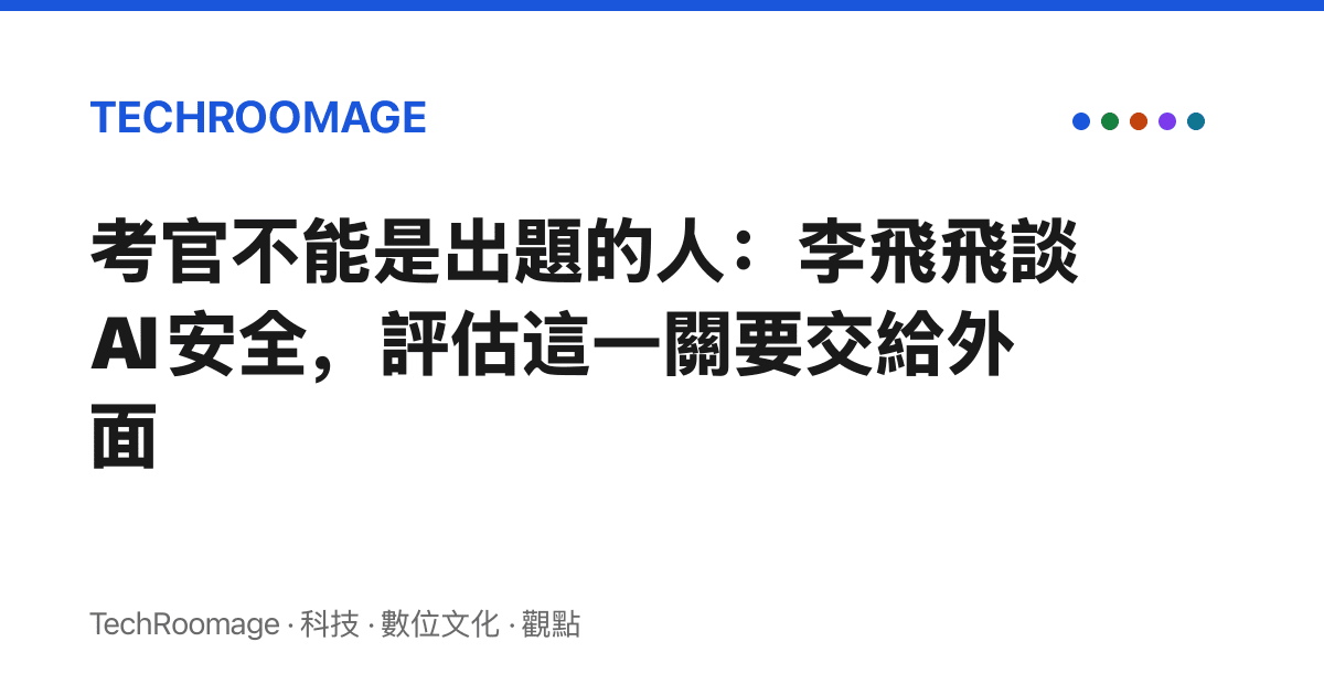考官不能是出題的人：李飛飛談 AI 安全，評估這一關要交給外面