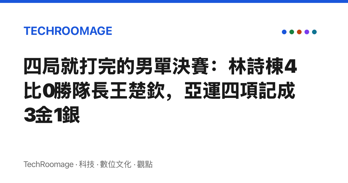 四局就打完的男單決賽：林詩棟4比0勝隊長王楚欽，亞運四項記成3金1銀