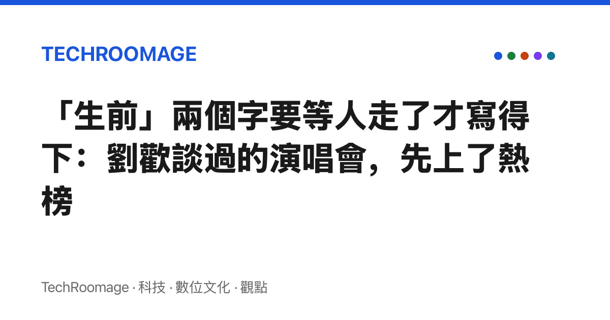 「生前」兩個字要等人走了才寫得下：劉歡談過的演唱會，先上了熱榜