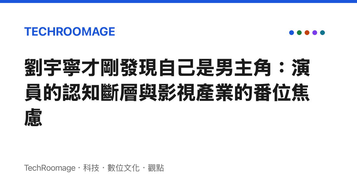 劉宇寧才剛發現自己是男主角：演員的認知斷層與影視產業的番位焦慮