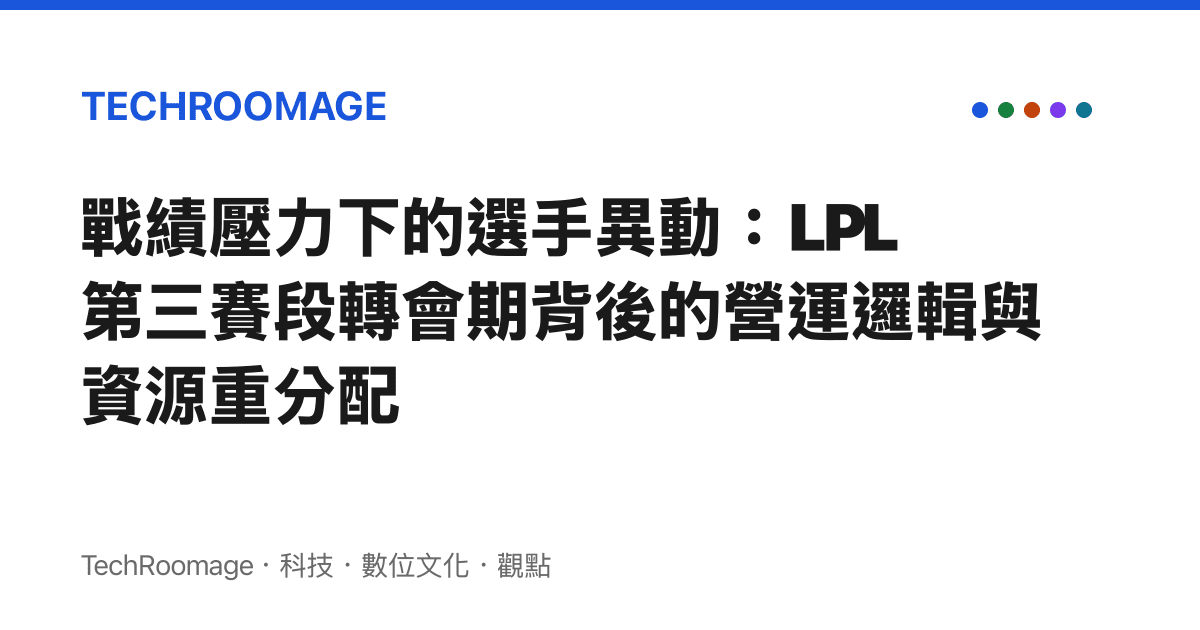 戰績壓力下的選手異動：LPL 第三賽段轉會期背後的營運邏輯與資源重分配
