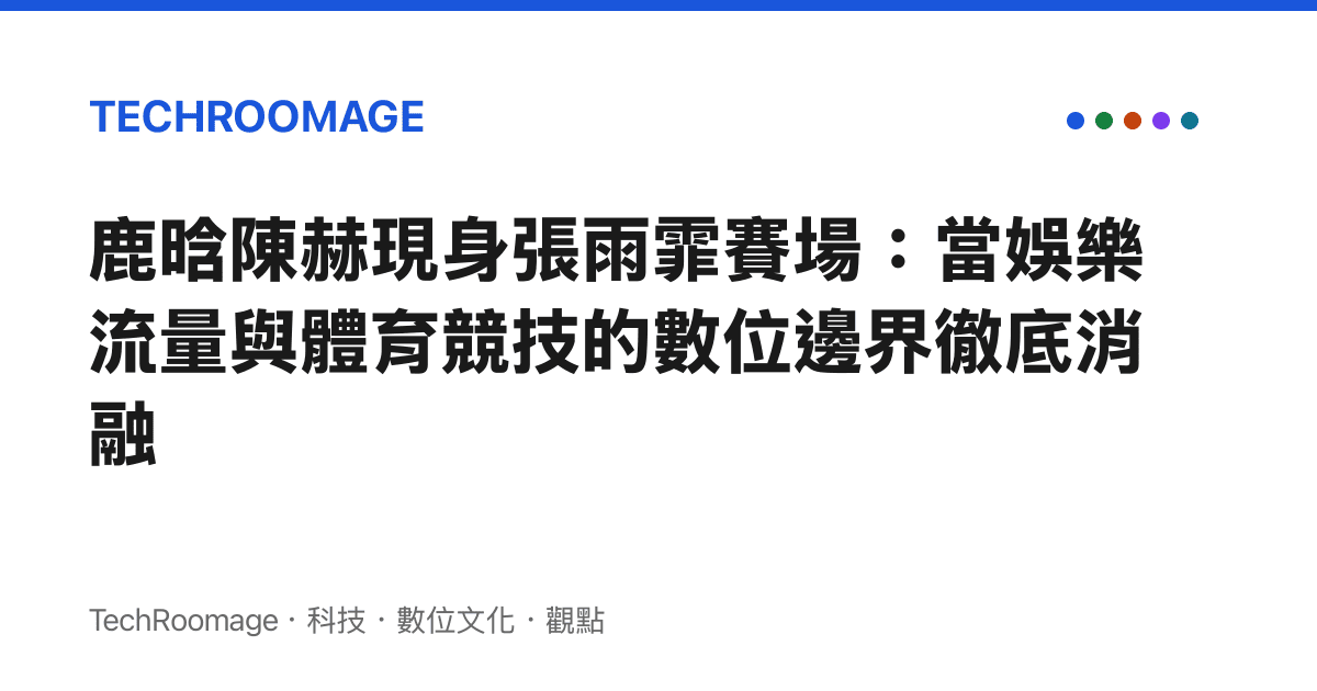 鹿晗陳赫現身張雨霏賽場：當娛樂流量與體育競技的數位邊界徹底消融