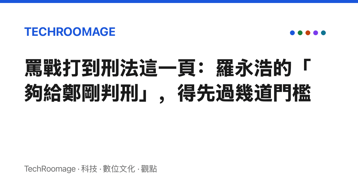 罵戰打到刑法這一頁：羅永浩的「夠給鄭剛判刑」，得先過幾道門檻