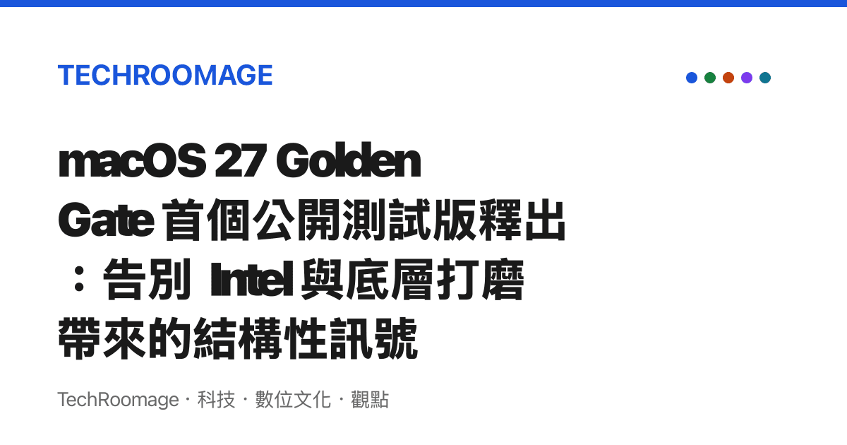 macOS 27 Golden Gate 首個公開測試版釋出：告別 Intel 與底層打磨帶來的結構性訊號