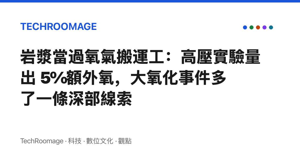 巖漿當過氧氣搬運工：高壓實驗量出 5% 額外氧，大氧化事件多了一條深部線索