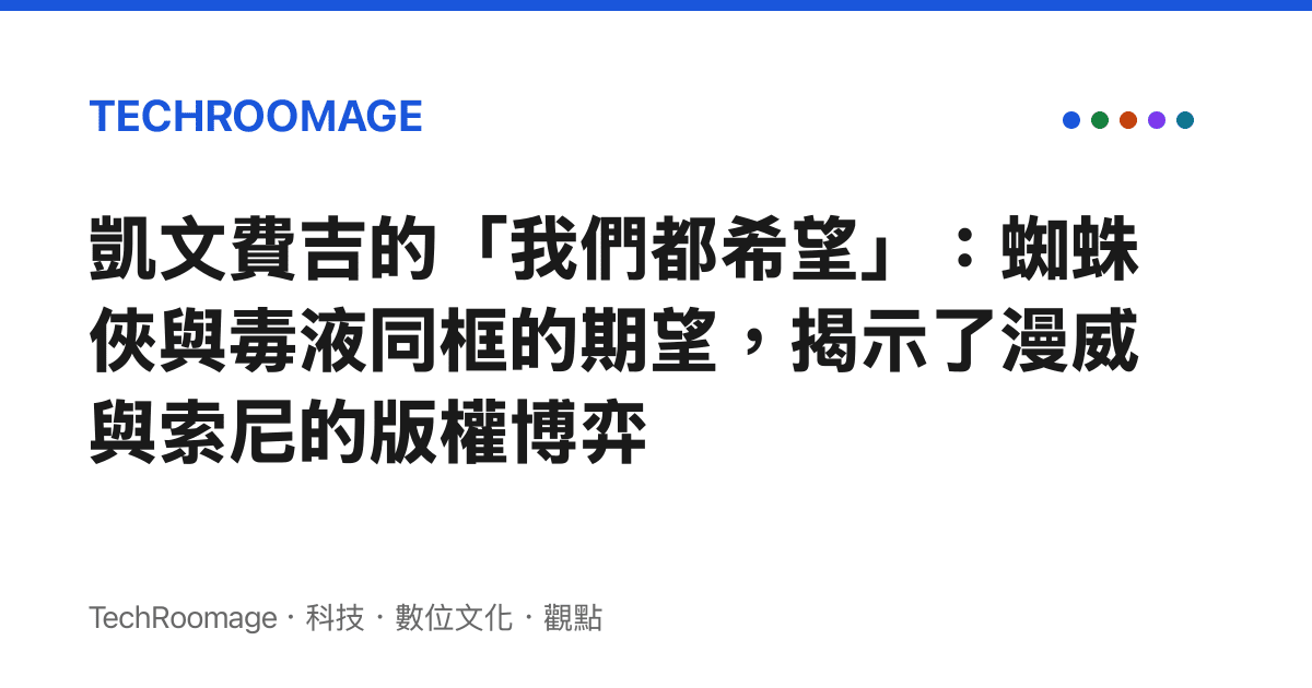 凱文費吉的「我們都希望」：蜘蛛俠與毒液同框的期望，揭示了漫威與索尼的版權博弈