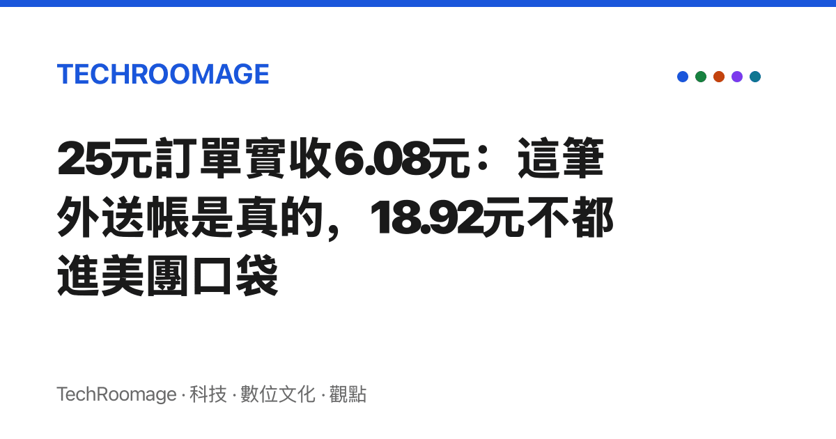25元訂單實收6.08元：這筆外送帳是真的，18.92元不都進美團口袋