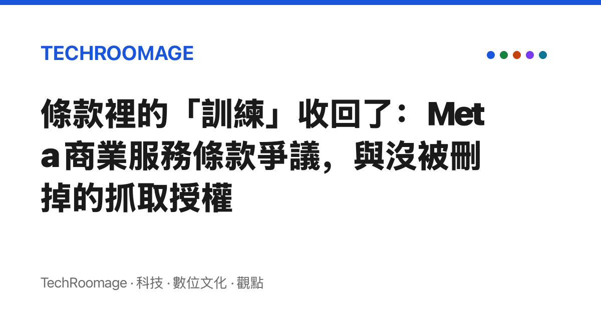 條款裡的「訓練」收回了：Meta 商業服務條款爭議，與沒被刪掉的抓取授權