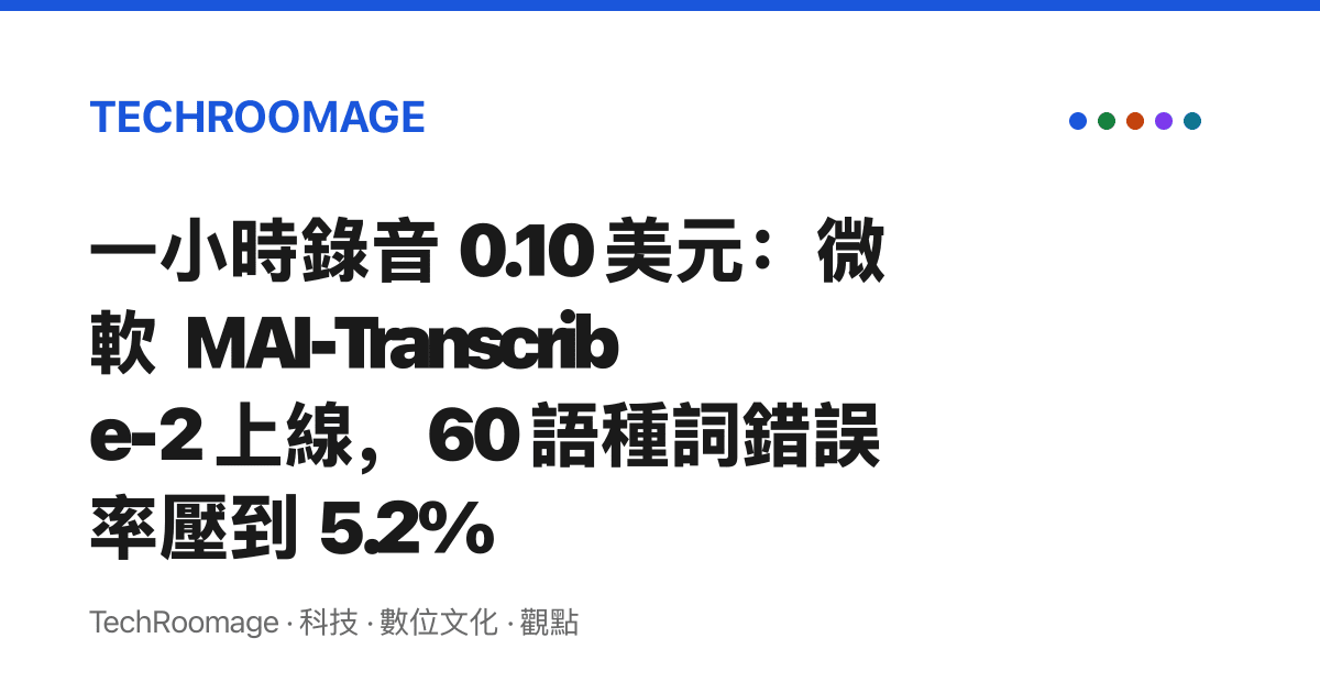 一小時錄音 0.10 美元：微軟 MAI-Transcribe-2 上線，60 語種詞錯誤率壓到 5.2%