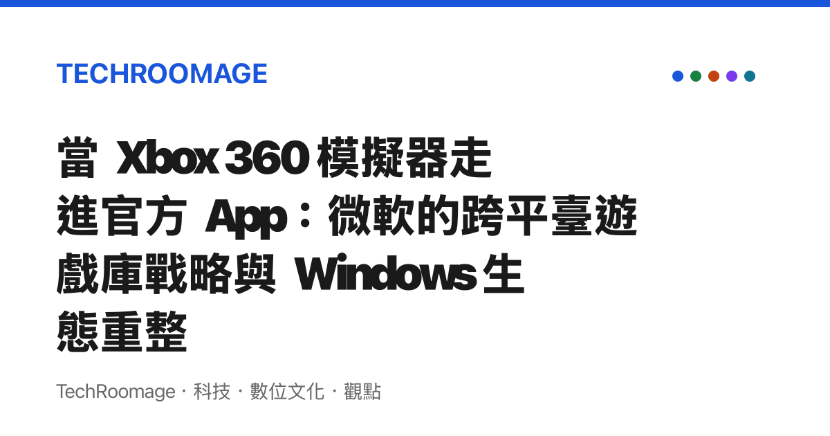 當 Xbox 360 模擬器走進官方 App：微軟的跨平臺遊戲庫戰略與 Windows 生態重整