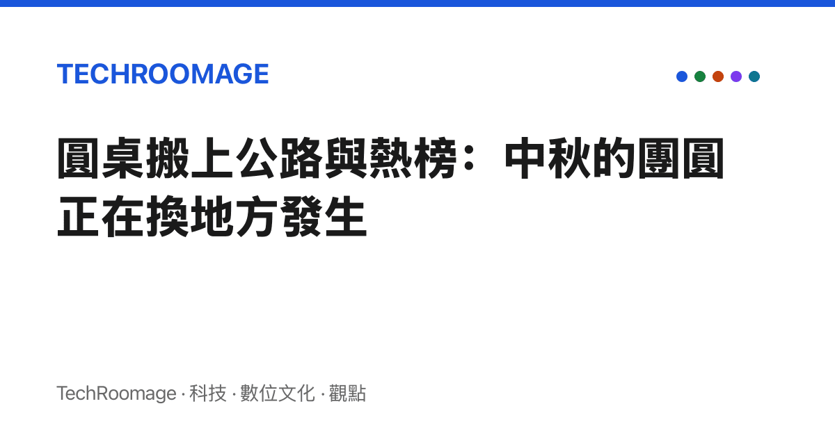 圓桌搬上公路與熱榜：中秋的團圓正在換地方發生