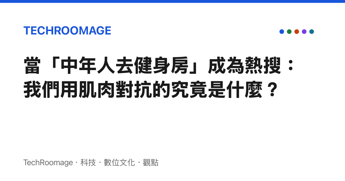 當「中年人去健身房」成為熱搜：我們用肌肉對抗的究竟是什麼？