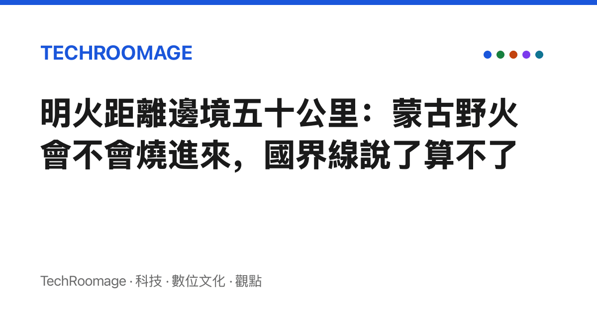明火距離邊境五十公裏：蒙古野火會不會燒進來，國界線說了算不了