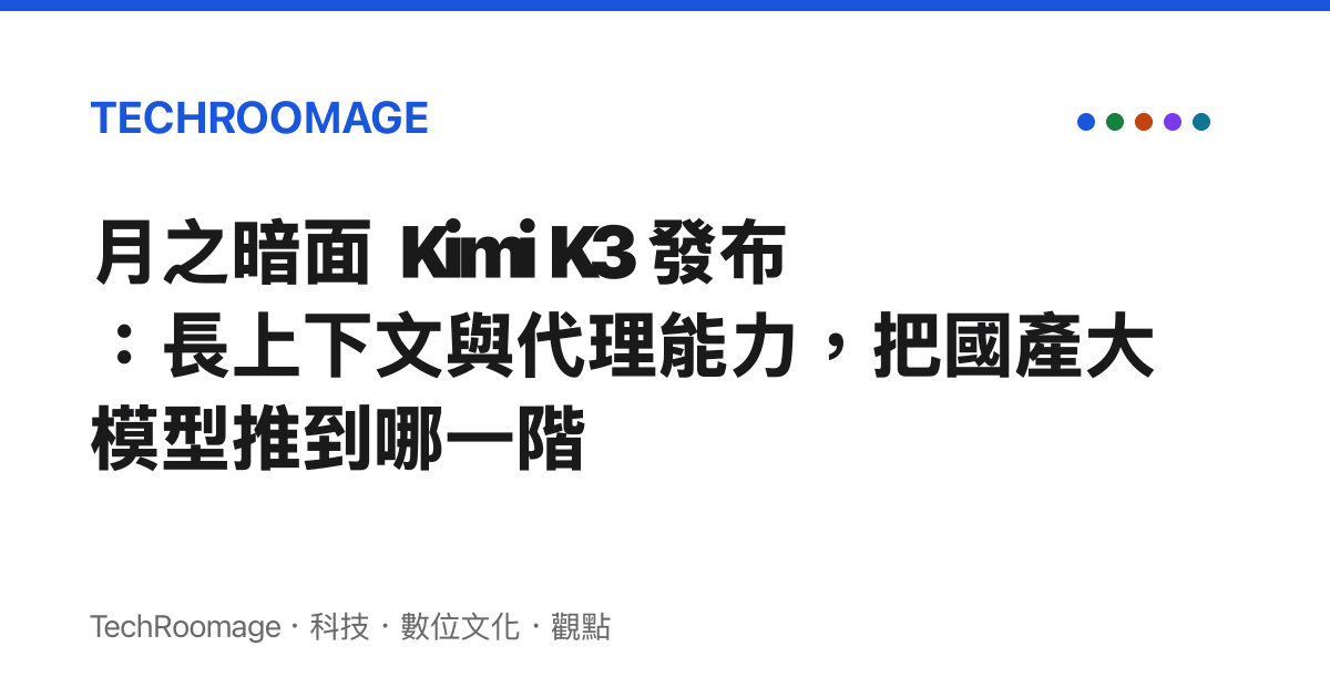 月之暗面 Kimi K3 發布：長上下文與代理能力，把國產大模型推到哪一階