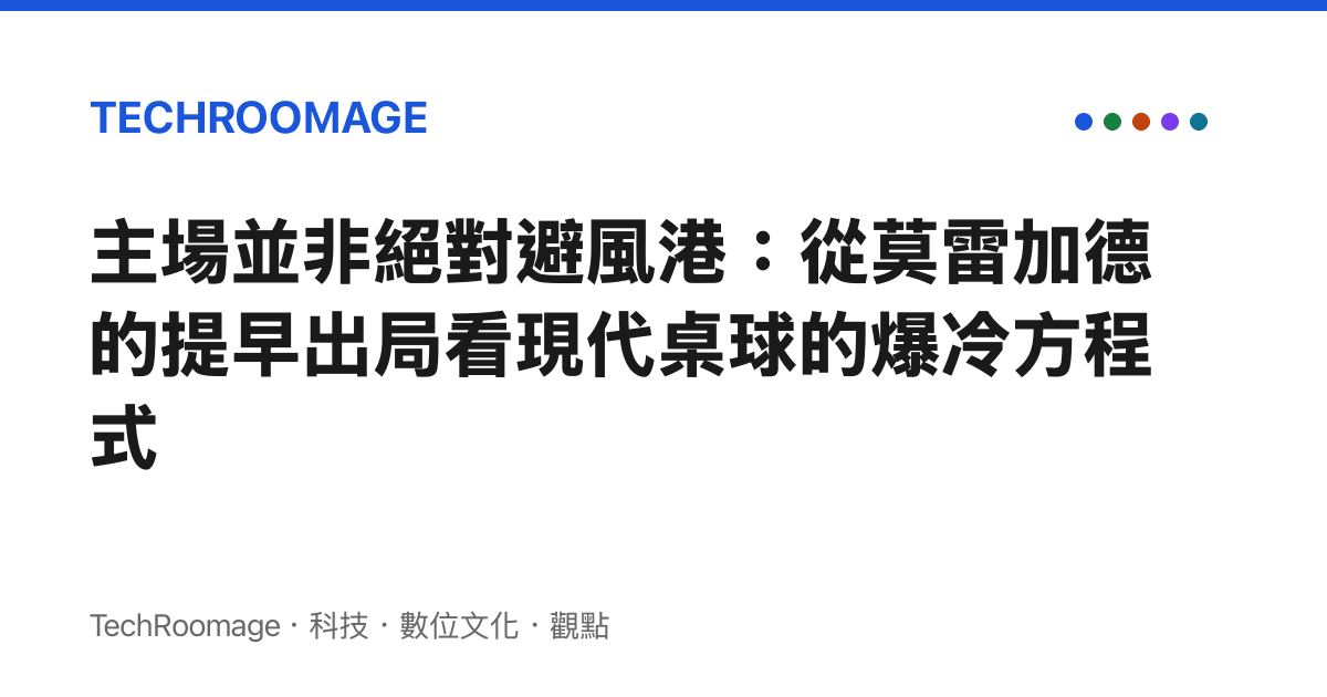 主場並非絕對避風港：從莫雷加德的提早出局看現代桌球的爆冷方程式