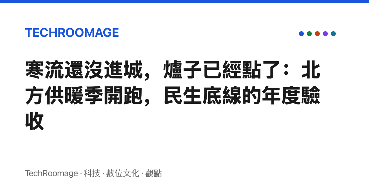 寒流還沒進城，爐子已經點了：北方供暖季開跑，民生底線的年度驗收