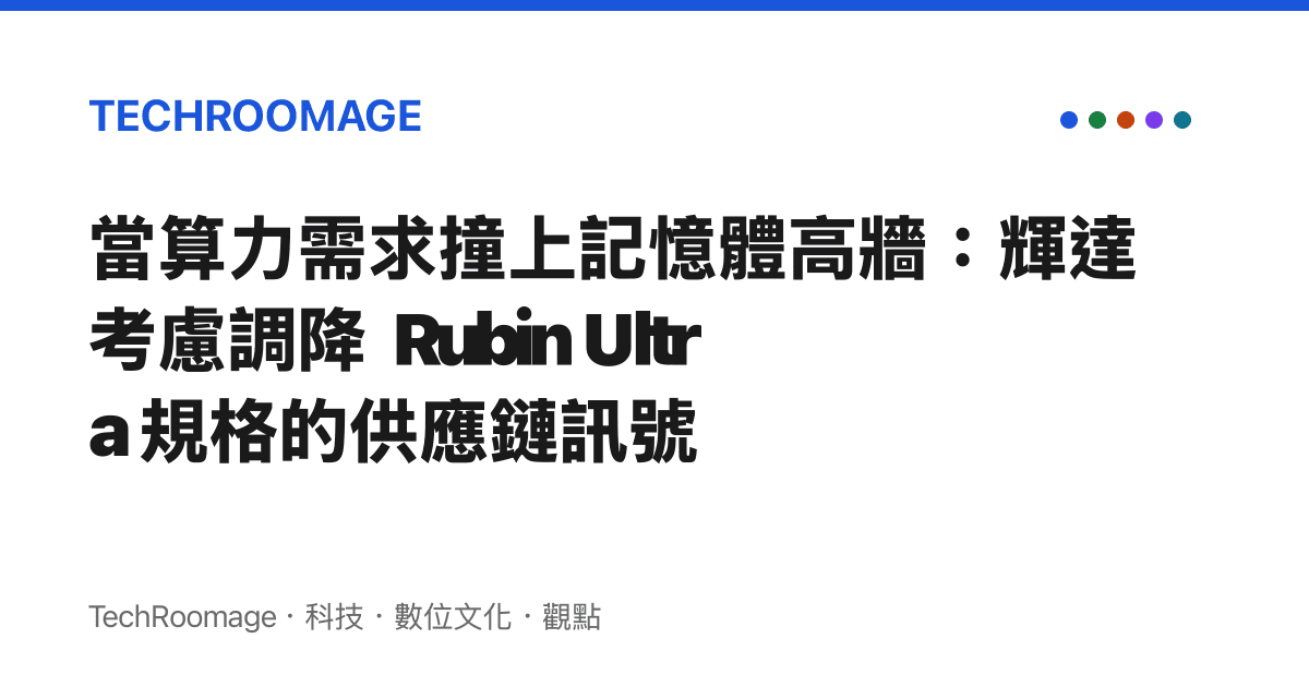 當算力需求撞上記憶體高牆：輝達考慮調降 Rubin Ultra 規格的供應鏈訊號