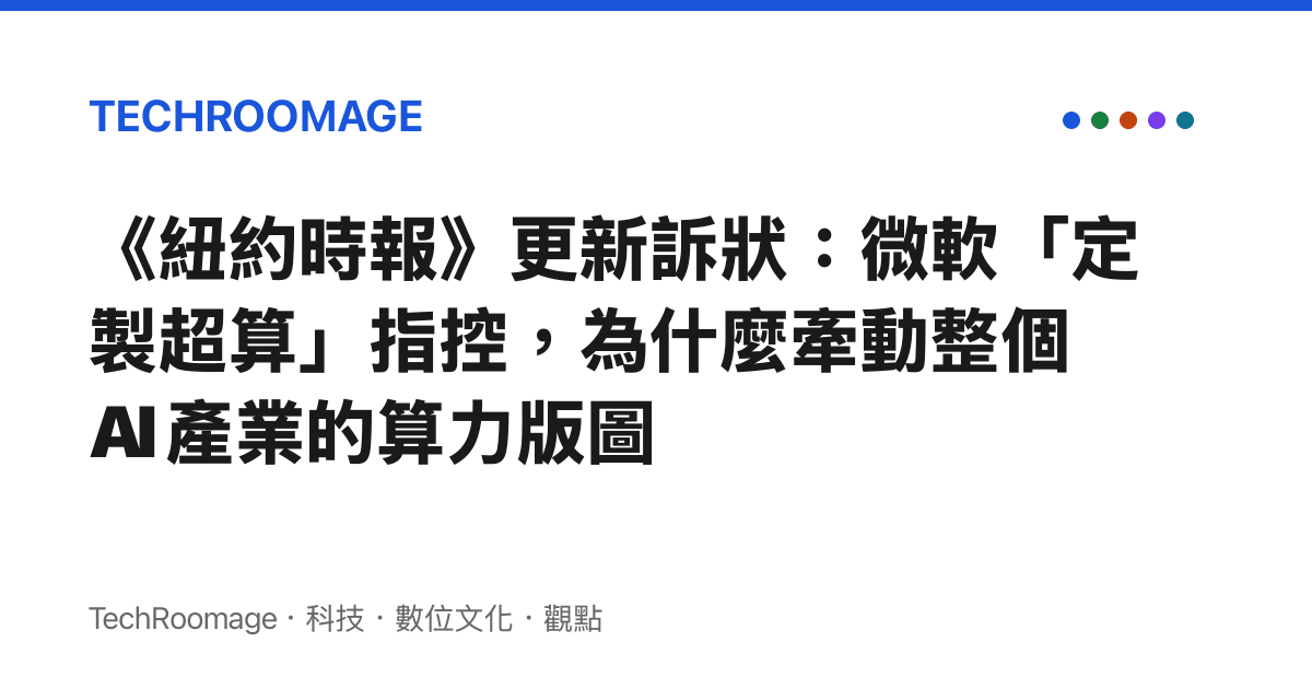 《紐約時報》更新訴狀：微軟「定製超算」指控，為什麼牽動整個 AI 產業的算力版圖