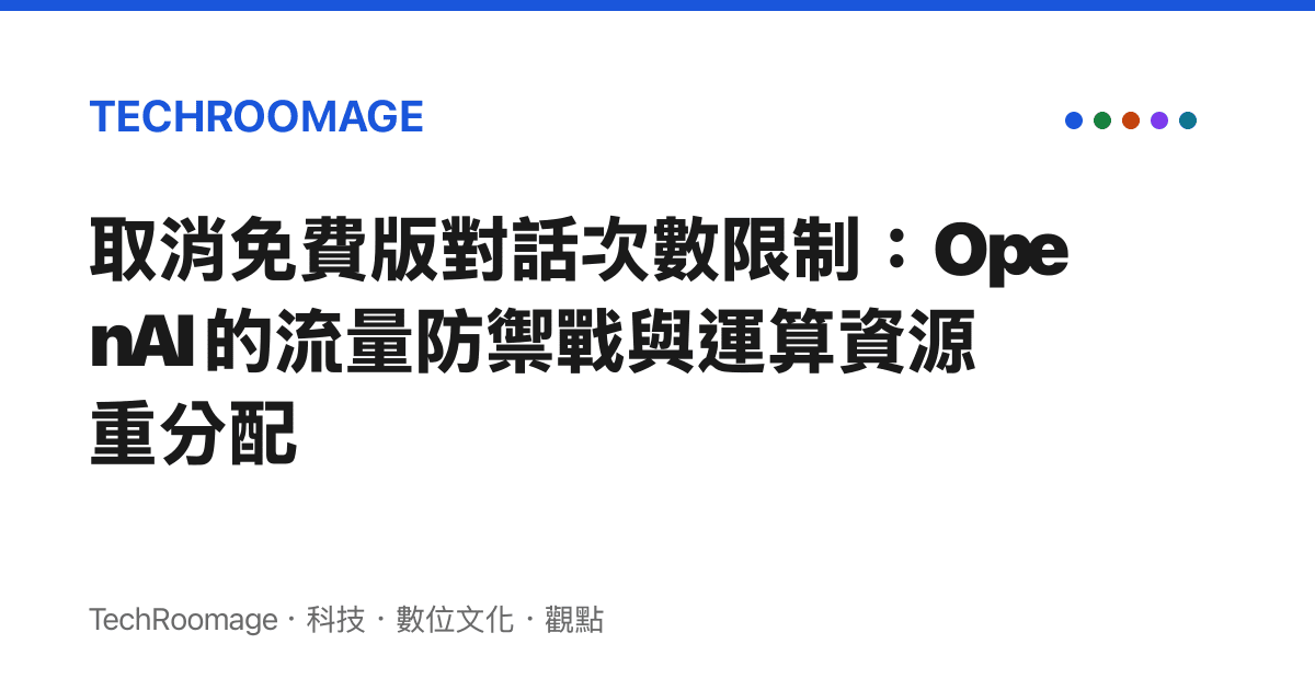 取消免費版對話次數限制：OpenAI 的流量防禦戰與運算資源重分配