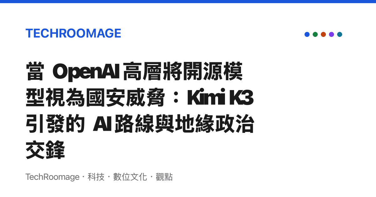當 OpenAI 高層將開源模型視為國安威脅：Kimi K3 引發的 AI 路線與地緣政治交鋒