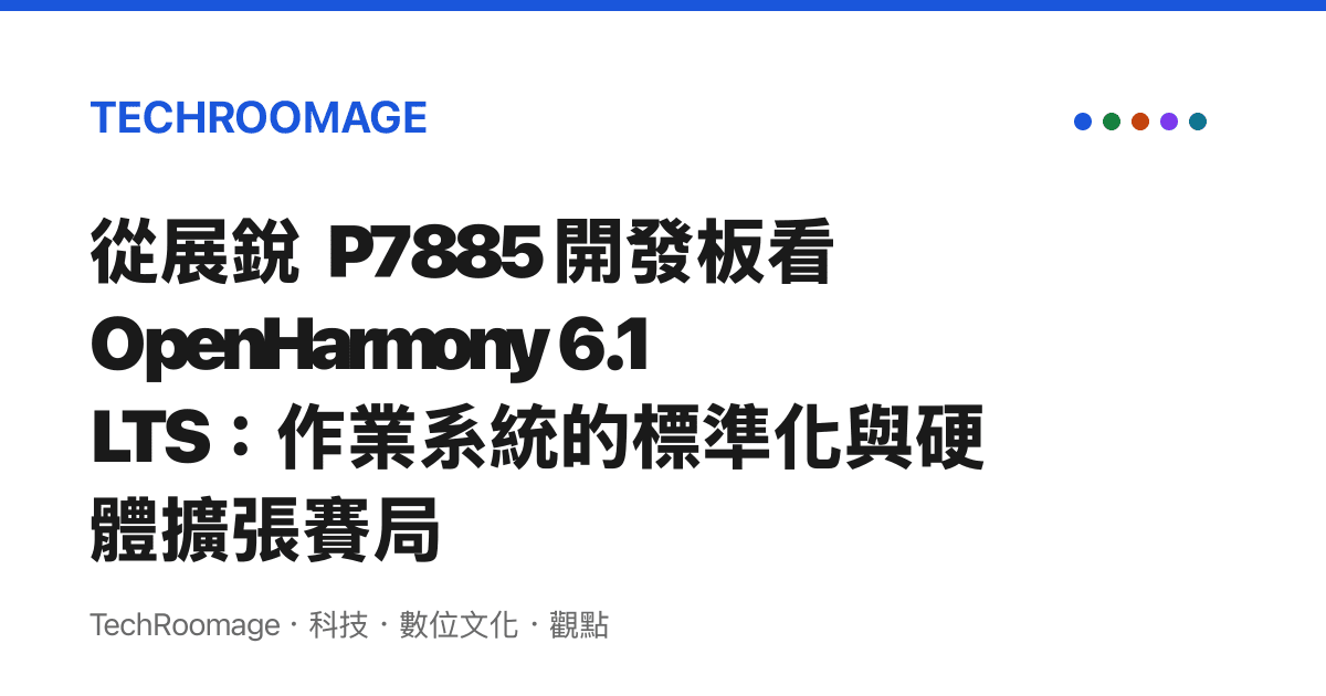 從展銳 P7885 開發板看 OpenHarmony 6.1 LTS：作業系統的標準化與硬體擴張賽局