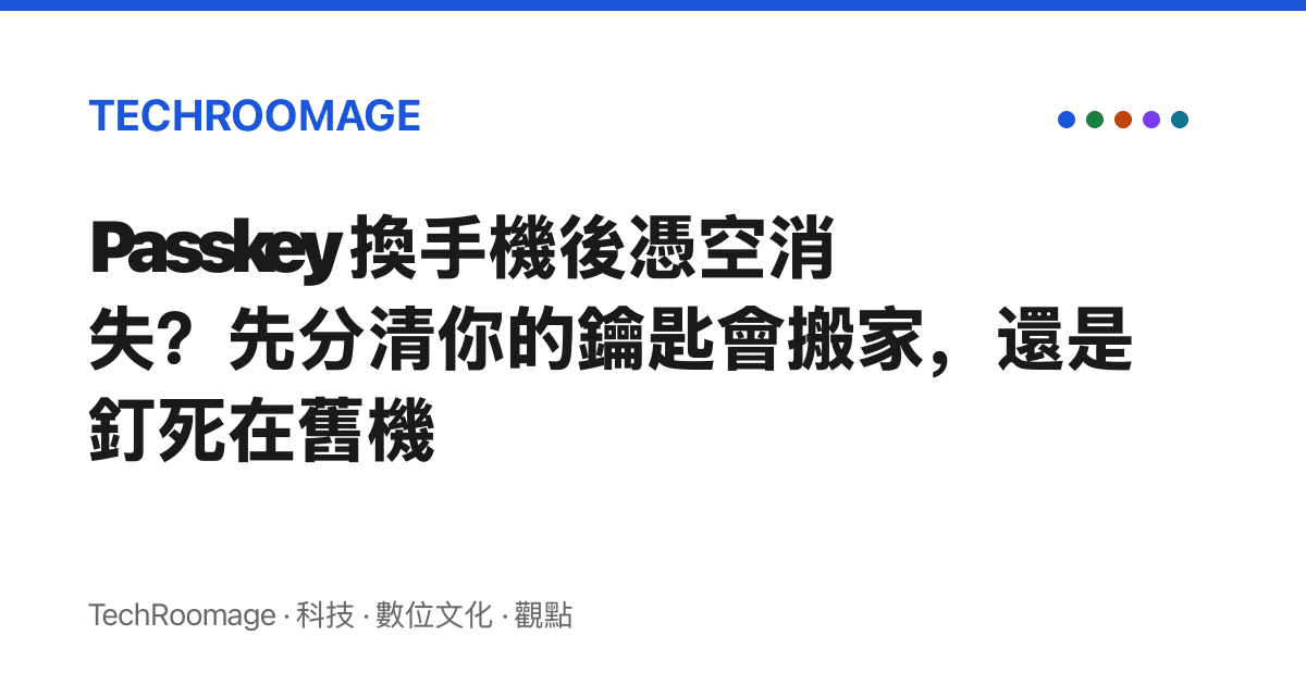 Passkey 換手機後憑空消失？先分清你的鑰匙會搬家，還是釘死在舊機