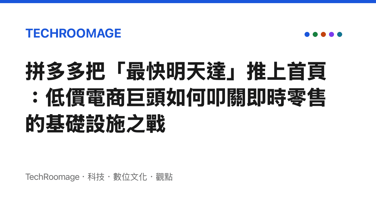 拼多多把「最快明天達」推上首頁：低價電商巨頭如何叩關即時零售的基礎設施之戰