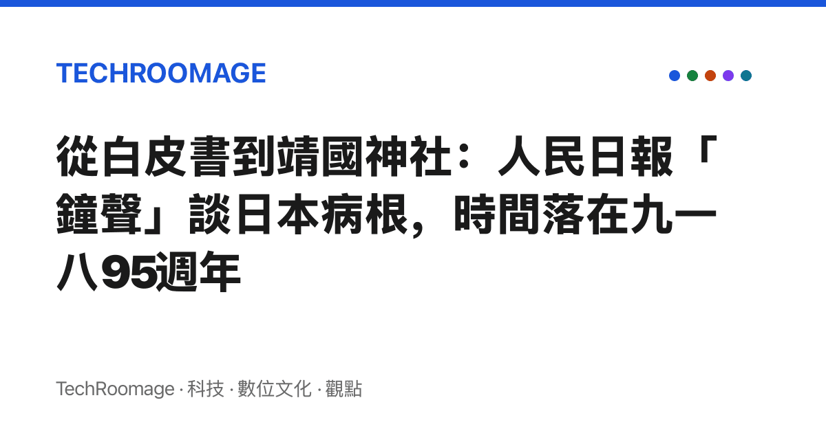 從白皮書到靖國神社：人民日報「鐘聲」談日本病根，時間落在九一八95週年