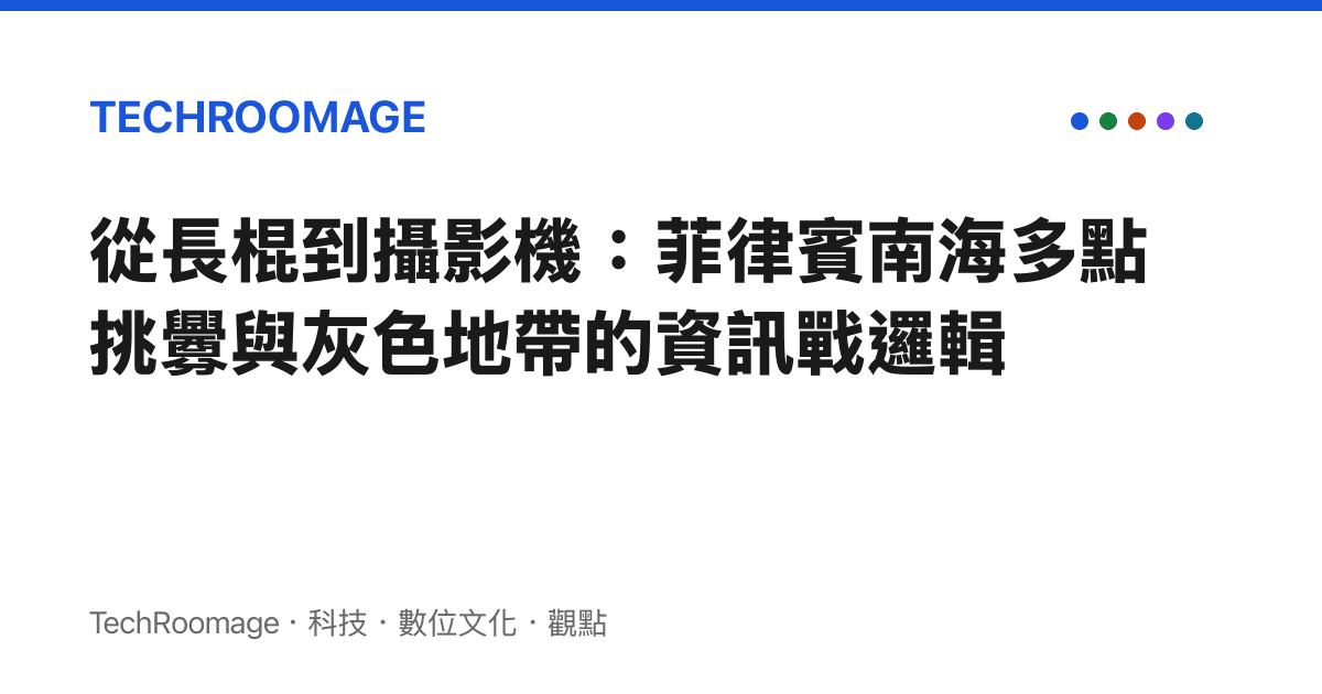 從長棍到攝影機：菲律賓南海多點挑釁與灰色地帶的資訊戰邏輯