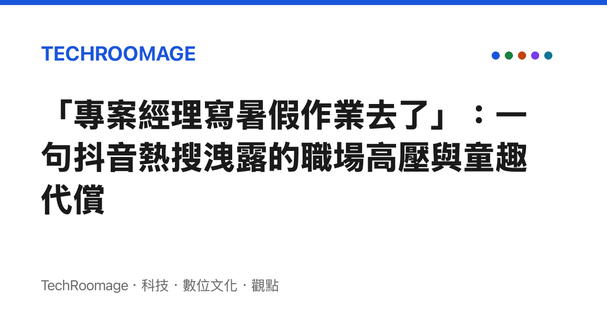 「專案經理寫暑假作業去了」：一句抖音熱搜洩露的職場高壓與童趣代償