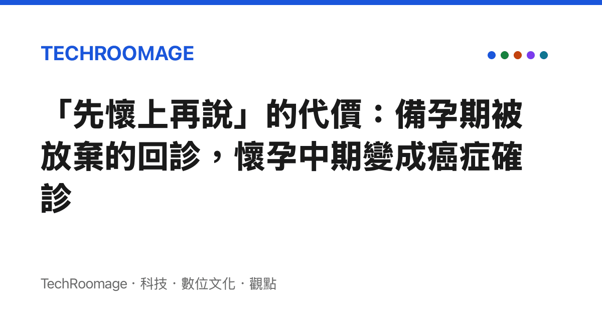「先懷上再說」的代價：備孕期被放棄的回診，懷孕中期變成癌症確診