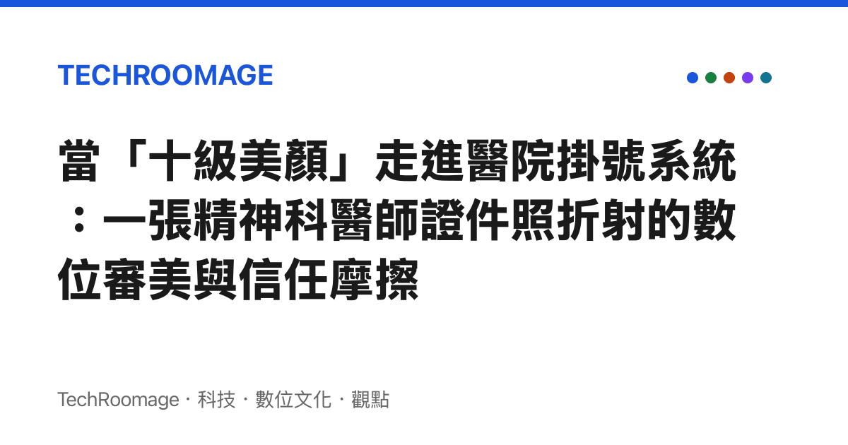 當「十級美顏」走進醫院掛號系統：一張精神科醫師證件照折射的數位審美與信任摩擦