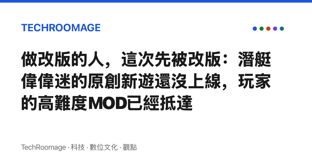 做改版的人，這次先被改版：潛艇偉偉迷的原創新遊還沒上線，玩家的高難度MOD已經抵達