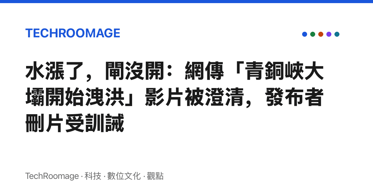 水漲了，閘沒開：網傳「青銅峽大壩開始洩洪」影片被澄清，發布者刪片受訓誡