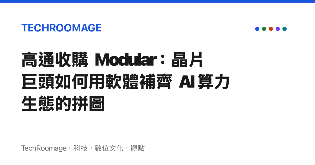 高通收購 Modular：晶片巨頭如何用軟體補齊 AI 算力生態的拼圖