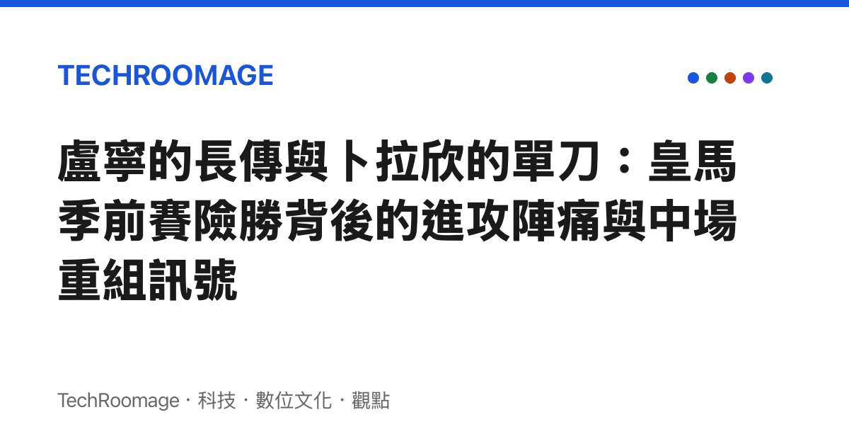 盧寧的長傳與卜拉欣的單刀：皇馬季前賽險勝背後的進攻陣痛與中場重組訊號