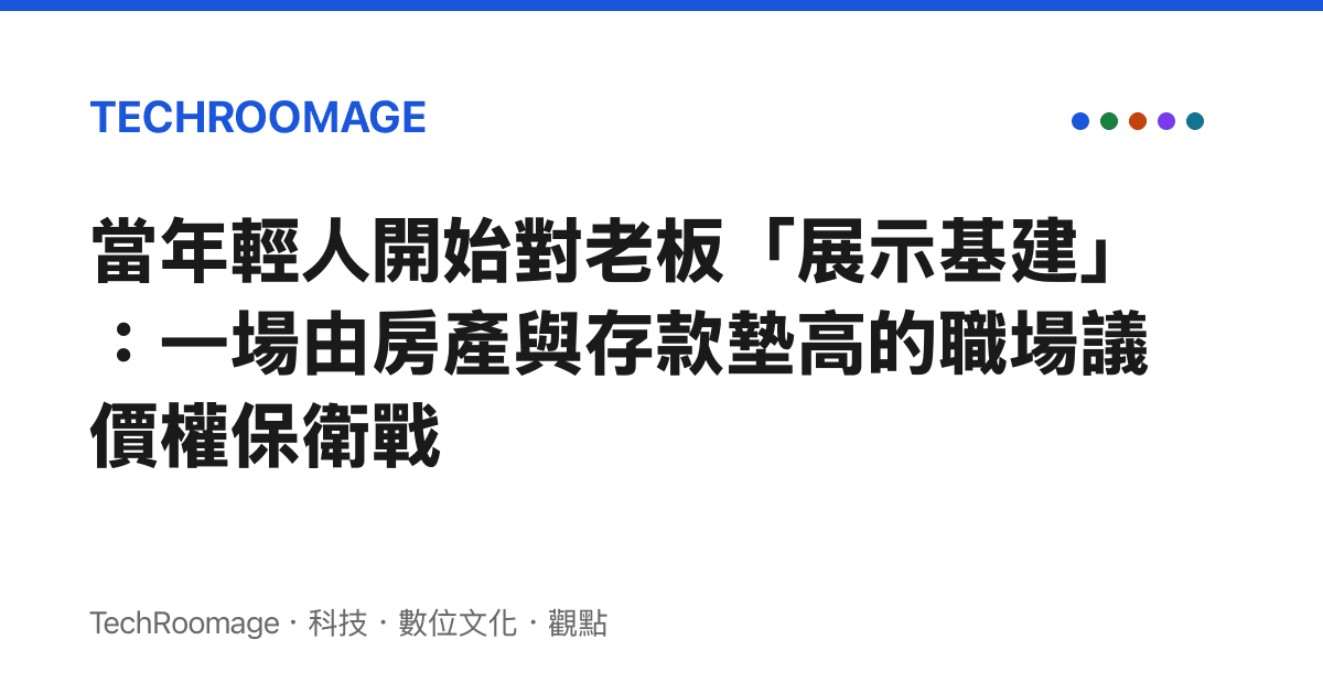 當年輕人開始對老板「展示基建」：一場由房產與存款墊高的職場議價權保衛戰