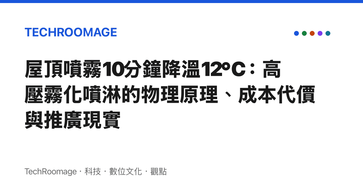 屋頂噴霧10分鐘降溫12℃：高壓霧化噴淋的物理原理、成本代價與推廣現實