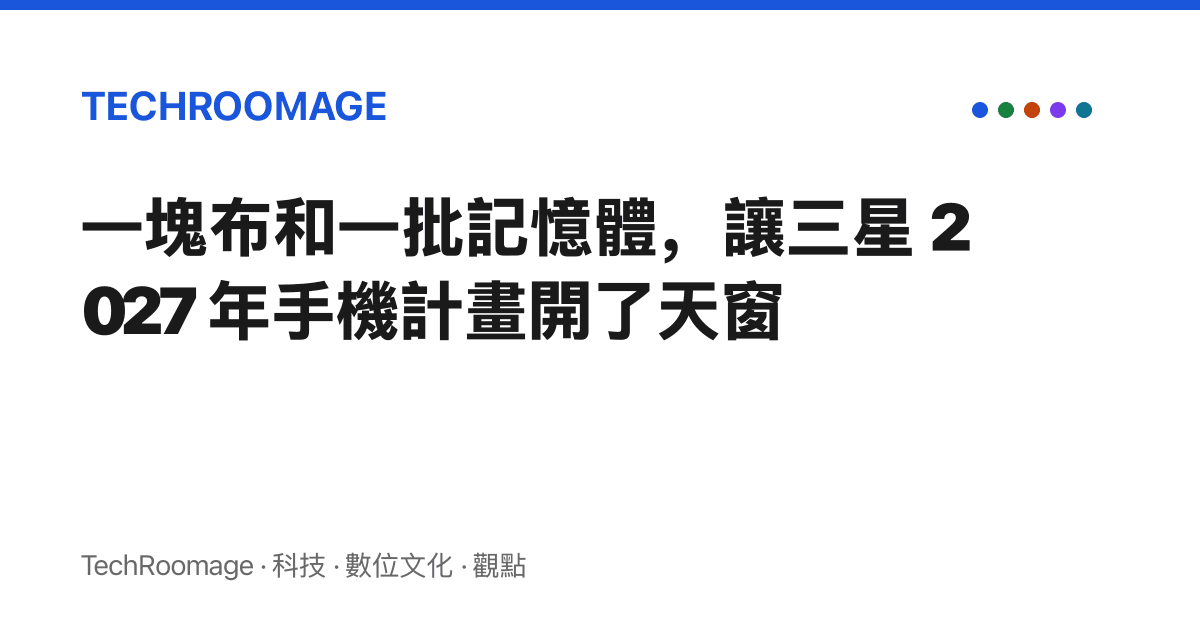 一塊布和一批記憶體，讓三星 2027 年手機計畫開了天窗