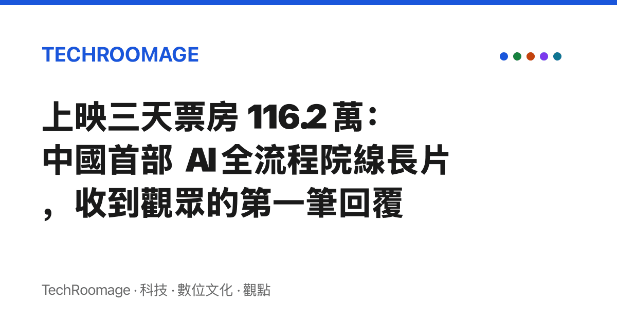 上映三天票房 116.2 萬：中國首部 AI 全流程院線長片，收到觀眾的第一筆回覆