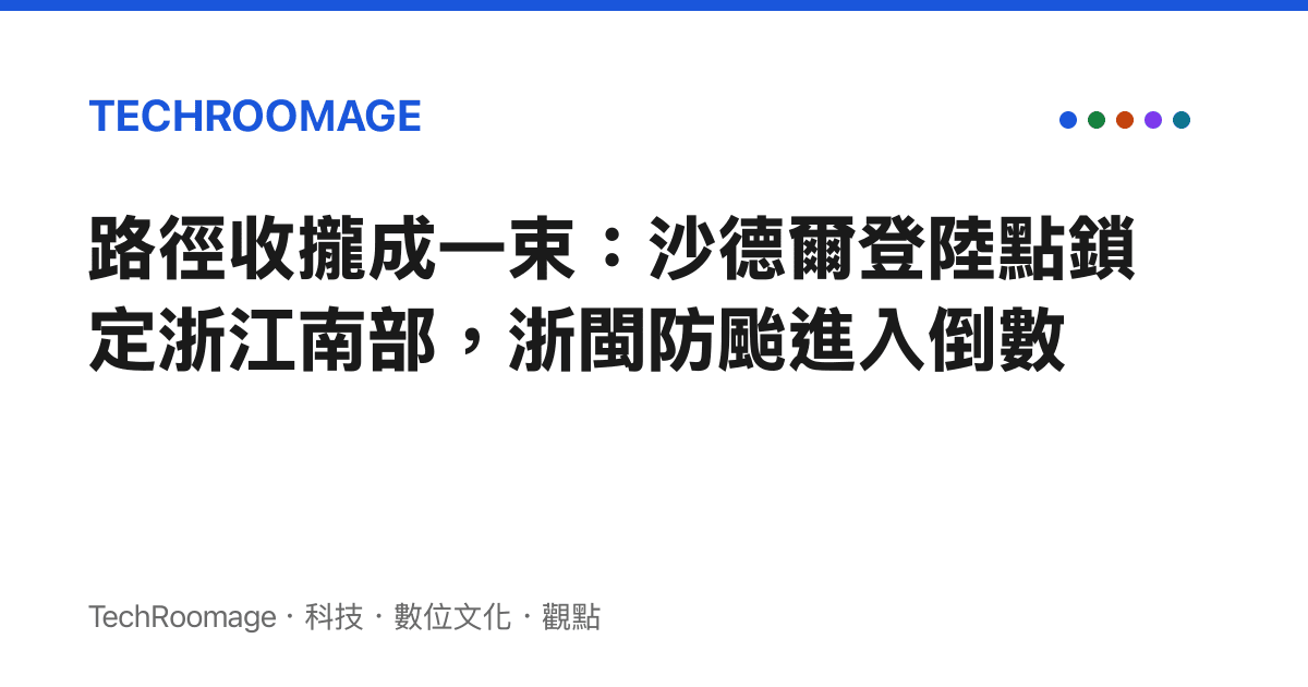 路徑收攏成一束：沙德爾登陸點鎖定浙江南部，浙閩防颱進入倒數