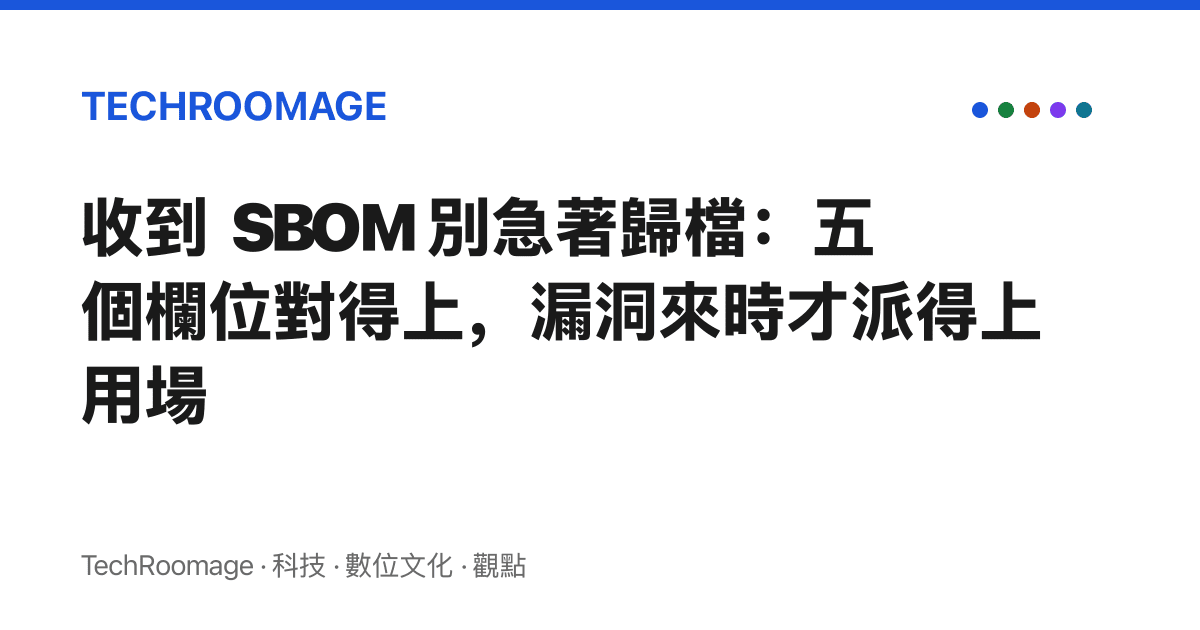 收到 SBOM 別急著歸檔：五個欄位對得上，漏洞來時才派得上用場