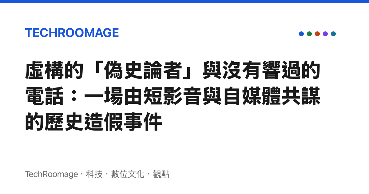 虛構的「偽史論者」與沒有響過的電話：一場由短影音與自媒體共謀的歷史造假事件