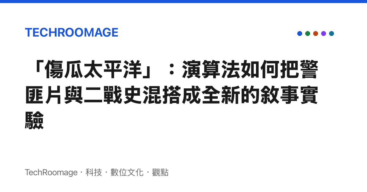 「傷瓜太平洋」：演算法如何把警匪片與二戰史混搭成全新的敘事實驗