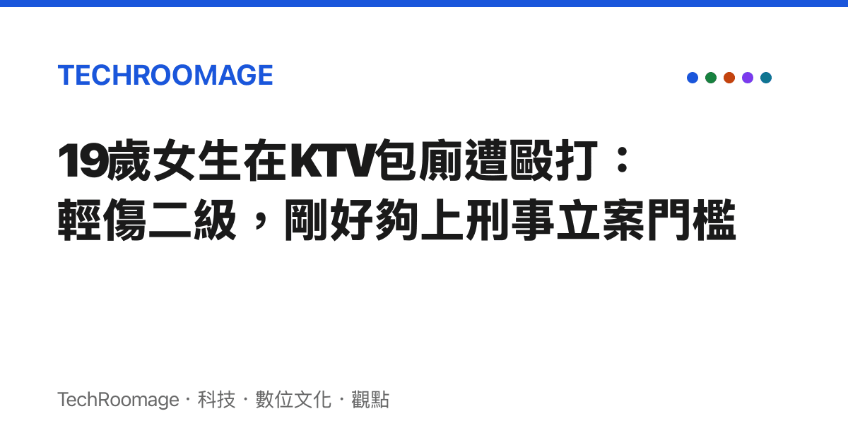 19歲女生在KTV包廁遭毆打：輕傷二級，剛好夠上刑事立案門檻